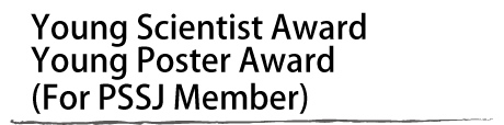 Young Scientist Award
Young Poster Award
(For PSSJ Member)