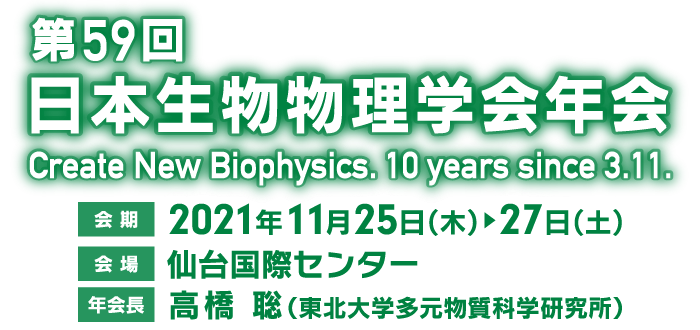 第59回 日本生物物理学会年会 Create New Biophysics. 10 years since 3.11.