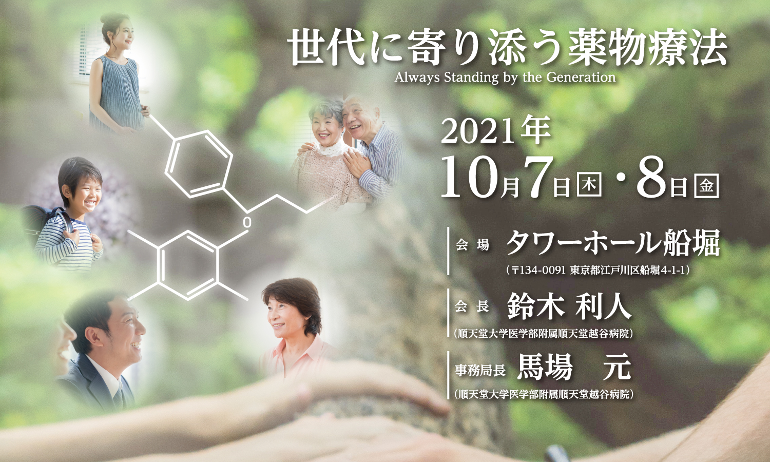 テーマ :世代に寄り添う薬物療法
2021年10月7日(木)・8日(金)
会場:タワーホール船堀
会長:鈴木 利人(順天堂大学医学部附属順天堂越谷病院)
事務局長:馬場 元(順天堂大学医学部附属順天堂越谷病院)